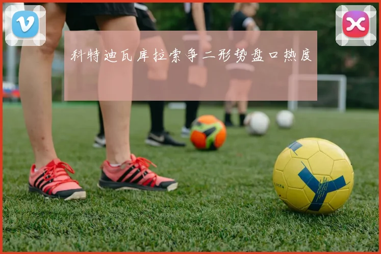 科特迪瓦库拉索争二形势盘口热度