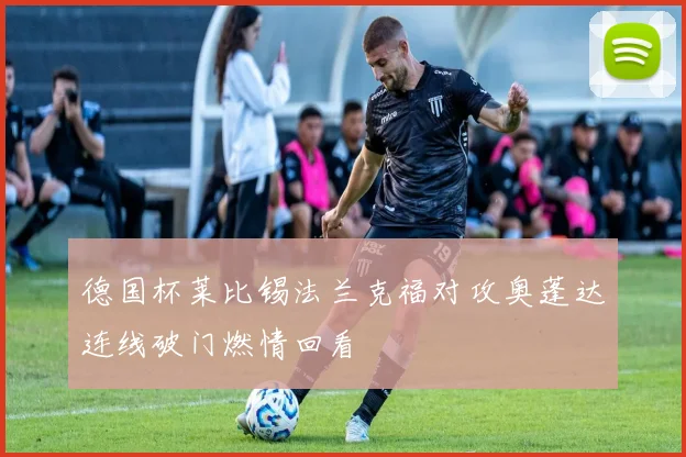 德国杯莱比锡法兰克福对攻奥蓬达连线破门燃情回看
