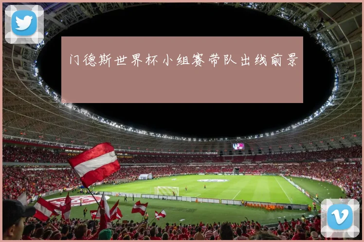 门德斯世界杯小组赛带队出线前景