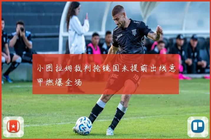 小图拉姆裁判抢镜国米提前出线意甲燃爆全场