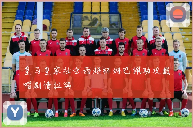皇马皇家社会西超杯姆巴佩助攻戴帽剧情拉满