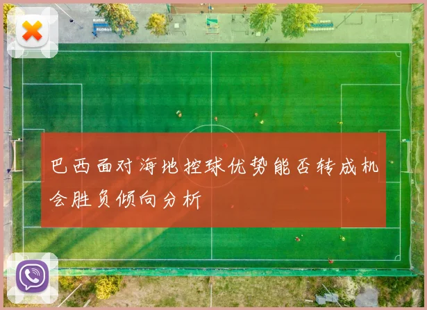 巴西面对海地控球优势能否转成机会胜负倾向分析