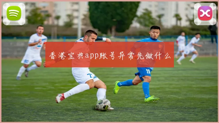 香港宝典app账号异常先做什么