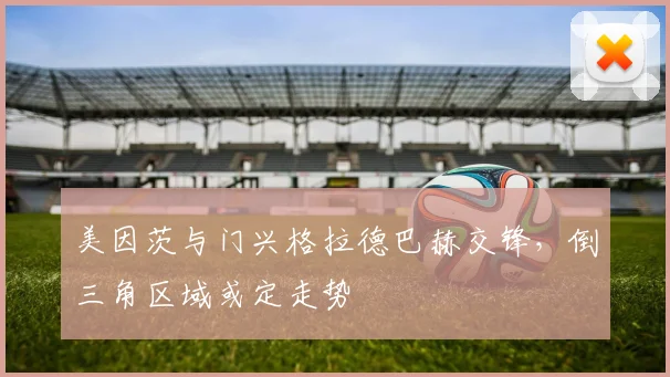 美因茨与门兴格拉德巴赫交锋，倒三角区域或定走势