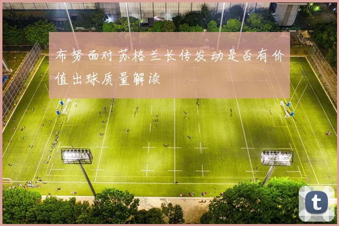 布努面对苏格兰长传发动是否有价值出球质量解读