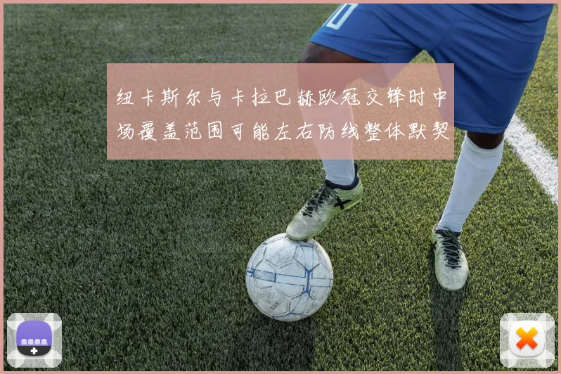 纽卡斯尔与卡拉巴赫欧冠交锋时中场覆盖范围可能左右防线整体默契