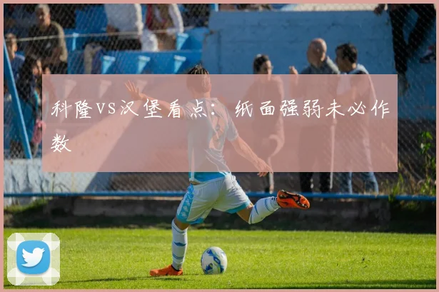 科隆vs汉堡看点：纸面强弱未必作数