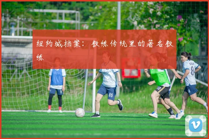 纽约城档案：教练传统里的著名教练