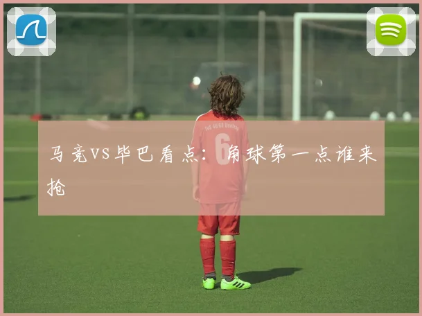 马竞vs毕巴看点：角球第一点谁来抢