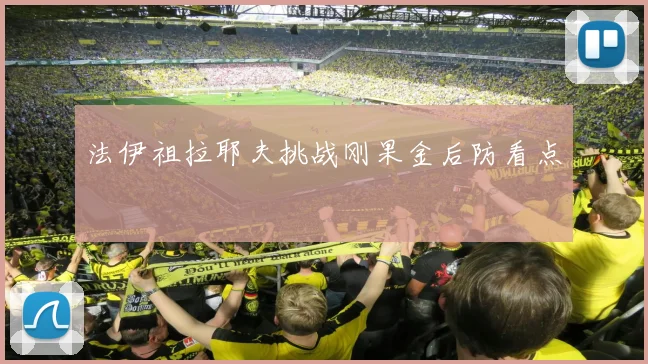 法伊祖拉耶夫挑战刚果金后防看点