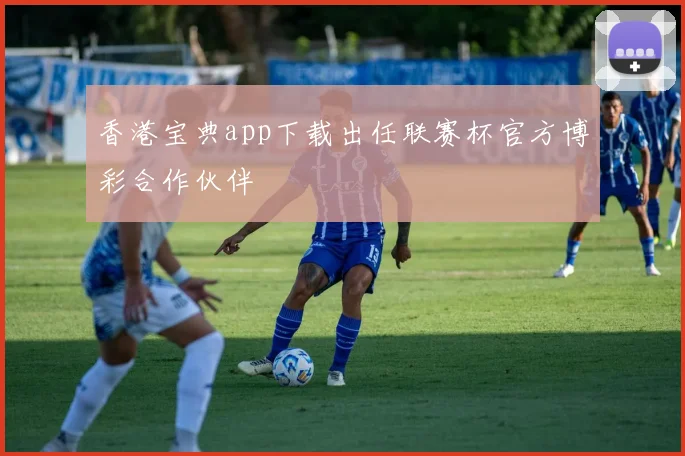 香港宝典app下载出任联赛杯官方博彩合作伙伴