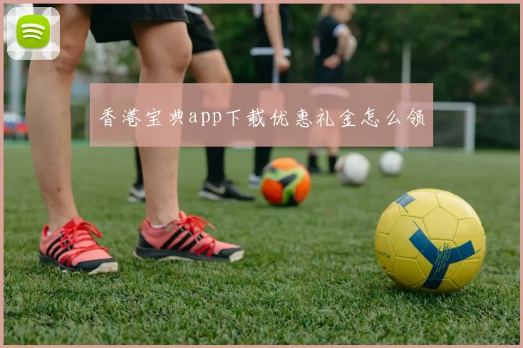 香港宝典app下载优惠礼金怎么领