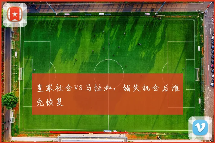 皇家社会vs马拉加，错失机会后谁先恢复