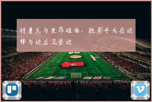 特鲁瓦与里昂碰面，胜负手或在边锋与边后卫套边