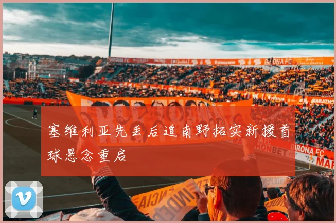 塞维利亚先丢后追南野拓实新援首球悬念重启