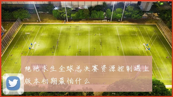 绝地求生全球总决赛资源控制遇上版本初期最怕什么