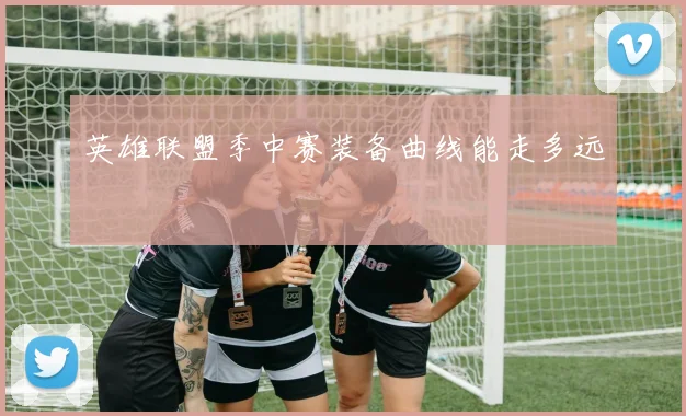 英雄联盟季中赛装备曲线能走多远