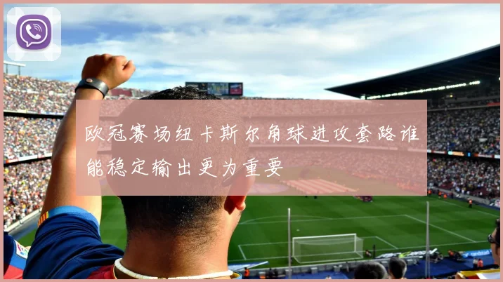 欧冠赛场纽卡斯尔角球进攻套路谁能稳定输出更为重要
