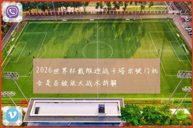 2026世界杯戴维迎战卡塔尔破门机会是否被放大战术拆解