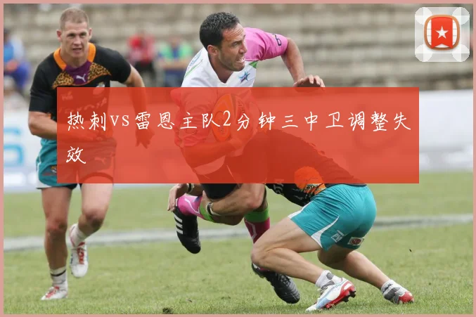 热刺vs雷恩主队2分钟三中卫调整失效