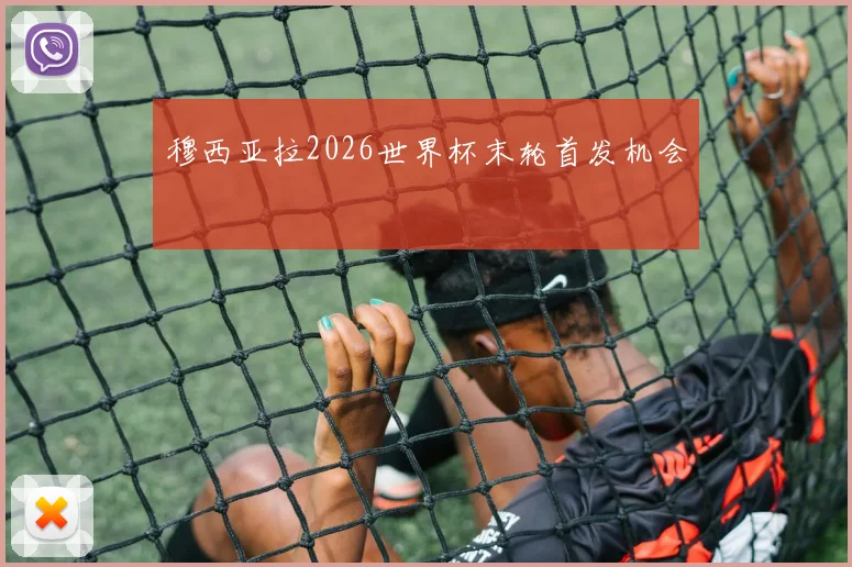 穆西亚拉2026世界杯末轮首发机会