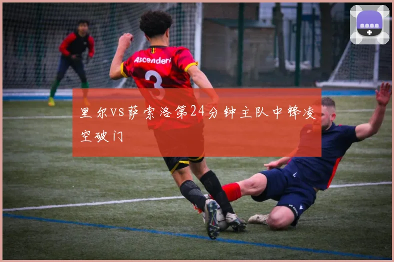 里尔vs萨索洛第24分钟主队中锋凌空破门