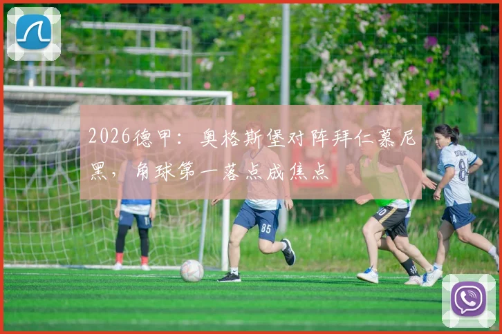 2026德甲：奥格斯堡对阵拜仁慕尼黑，角球第一落点成焦点